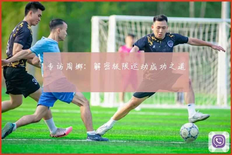 专访周娜：解密极限运动成功之道