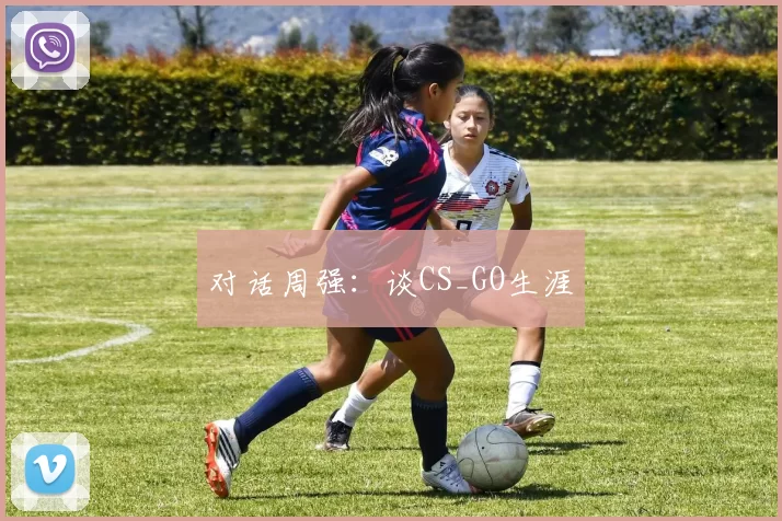 对话周强：谈CS_GO生涯