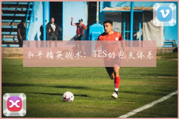 和平精英战术：TES的包夹体系