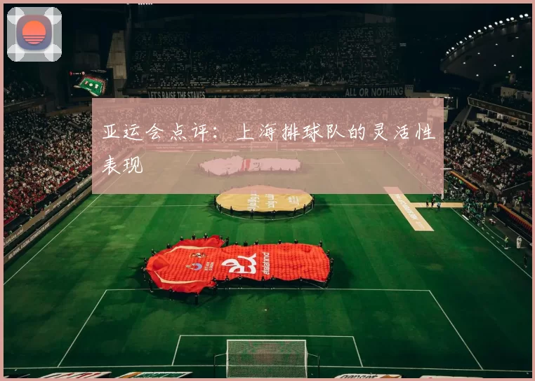 亚运会点评：上海排球队的灵活性表现