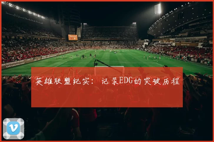 英雄联盟纪实：记录EDG的突破历程