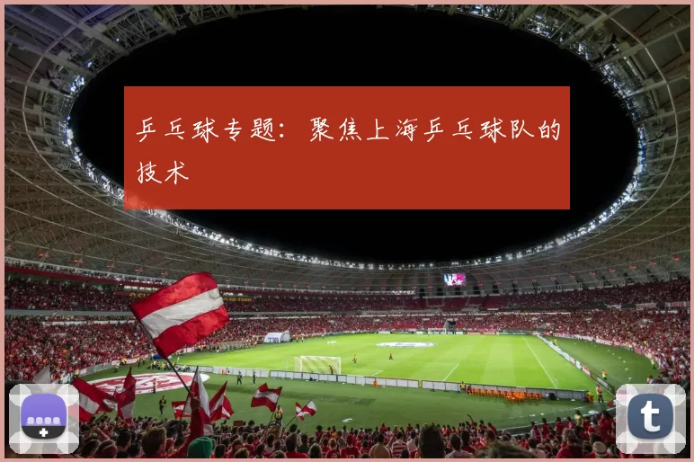 乒乓球专题：聚焦上海乒乓球队的技术