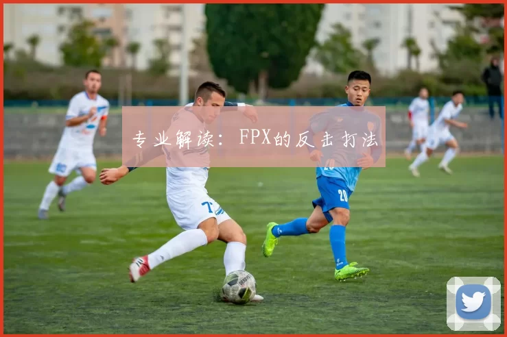 专业解读：FPX的反击打法