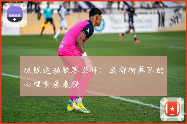 极限运动联赛点评：成都街舞队的心理素质表现