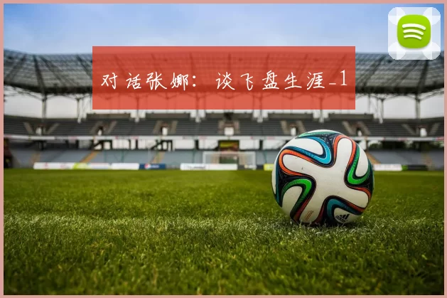 对话张娜：谈飞盘生涯_1