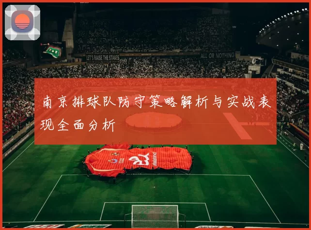 南京排球队防守策略解析与实战表现全面分析