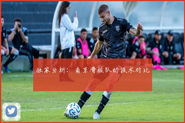 独家分析：南京滑板队的技术对比